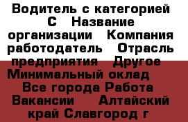 Водитель с категорией С › Название организации ­ Компания-работодатель › Отрасль предприятия ­ Другое › Минимальный оклад ­ 1 - Все города Работа » Вакансии   . Алтайский край,Славгород г.